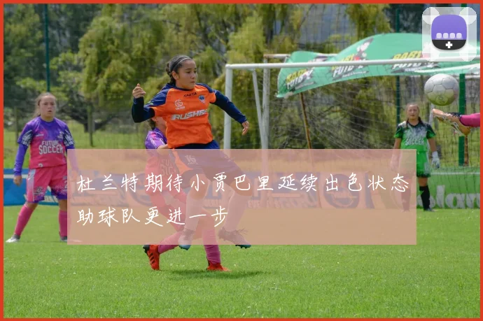杜兰特期待小贾巴里延续出色状态助球队更进一步