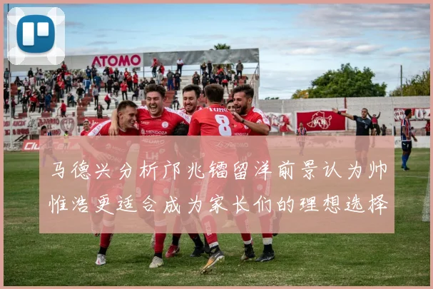 马德兴分析邝兆镭留洋前景认为帅惟浩更适合成为家长们的理想选择