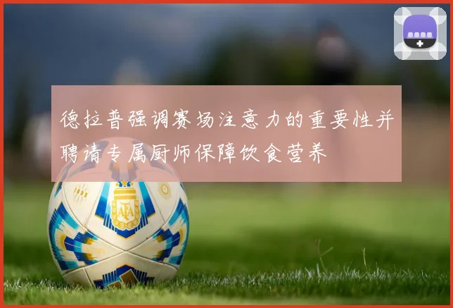德拉普强调赛场注意力的重要性并聘请专属厨师保障饮食营养