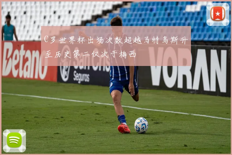 C罗世界杯出场次数超越马特乌斯升至历史第二仅次于梅西
