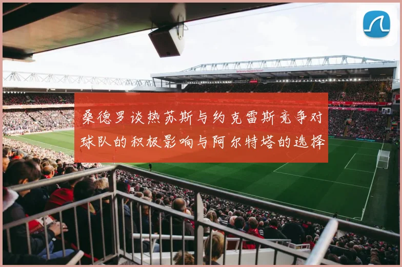 桑德罗谈热苏斯与约克雷斯竞争对球队的积极影响与阿尔特塔的选择难题