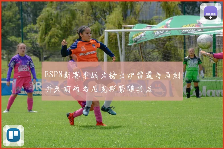 ESPN新赛季战力榜出炉雷霆与马刺并列前两名尼克斯紧随其后