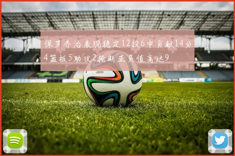 保罗乔治表现稳定12投6中贡献14分4篮板5助攻2抢断正负值高达9
