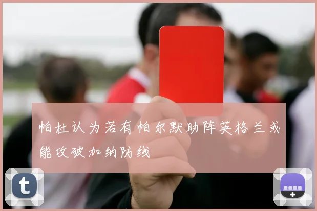帕杜认为若有帕尔默助阵英格兰或能攻破加纳防线