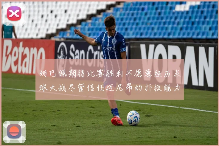 姆巴佩期待比赛胜利不愿意经历点球大战尽管信任迈尼昂的扑救能力