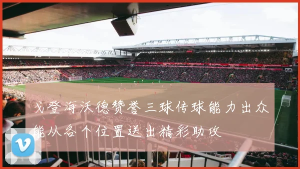 戈登海沃德赞誉三球传球能力出众能从各个位置送出精彩助攻