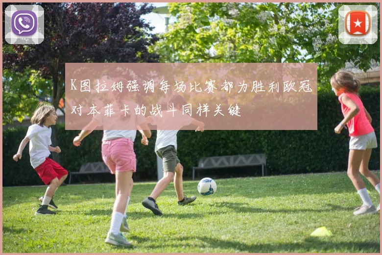 K图拉姆强调每场比赛都为胜利欧冠对本菲卡的战斗同样关键