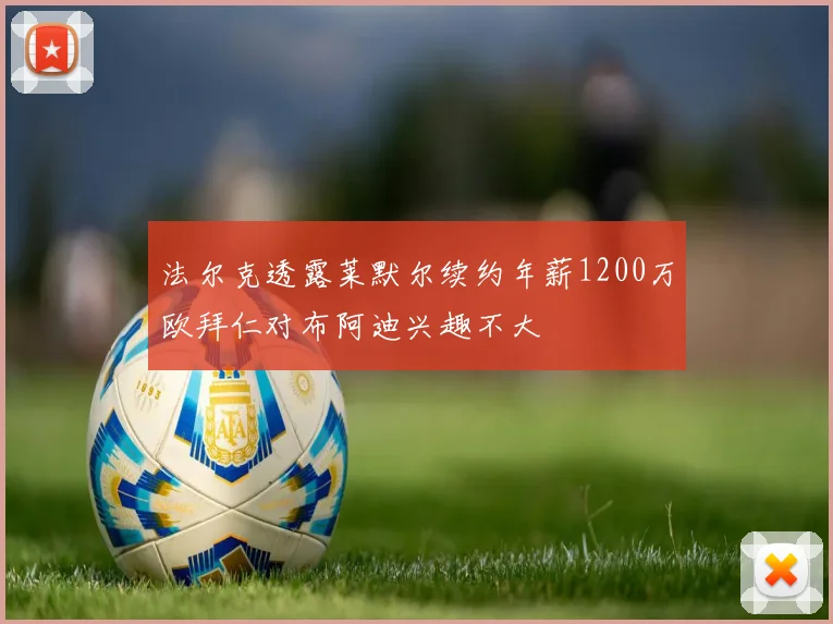 法尔克透露莱默尔续约年薪1200万欧拜仁对布阿迪兴趣不大