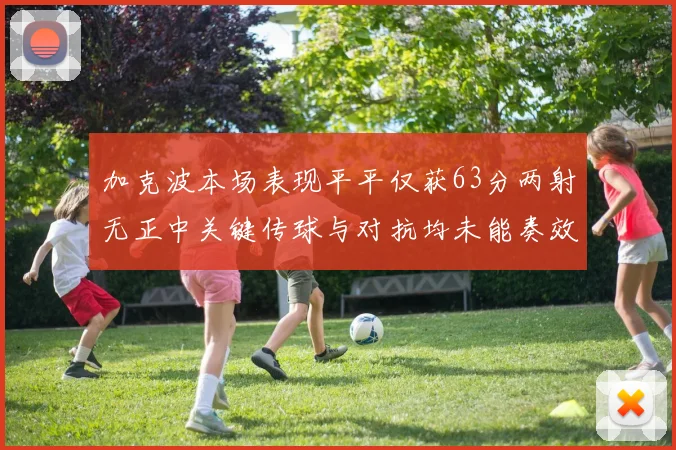 加克波本场表现平平仅获63分两射无正中关键传球与对抗均未能奏效