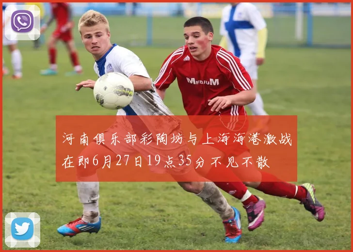 河南俱乐部彩陶坊与上海海港激战在即6月27日19点35分不见不散